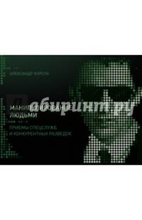 Манипулирование людьми: приемы спецслужб и конкурентных разведок