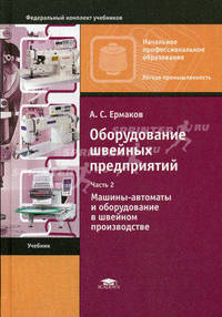 Оборудование швейных предприятий. В 2-х частях. Часть 2: Машины-автоматы и оборудование в швейном производстве. Учебник для начального профессионального образования. Гриф Экспертного совета по профессиональному образованию МО РФ