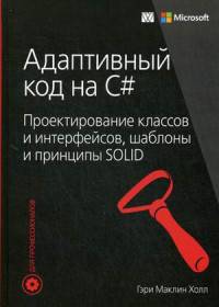 Адаптивный код на C#: проектирование классов и интерфейсов, шаблоны и принципы SOLID. Руководство