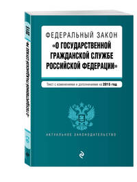 Федеральный закон &quot;О государственной гражданской службе Российской Федерации&quot;. Текст с изм. и доп. на 2015 г.