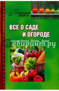 Всё о саде и огороде. Весна. Лето. Осень. Зима