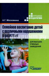 Семейное воспитание детей с различными нарушениями в развитии. Учебник для студентов высших учебных заведений