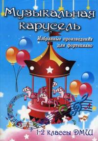 Музыкальная карусель. Избранные произведения для фортепиано. 1-2 классы ДМШ
