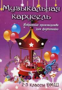 Музыкальная карусель. Избранные произведения для фортепиано.2-3 классы ДМШ. Учебно-мет. пособие