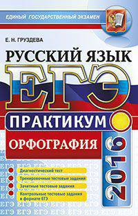 ЕГЭ. ПРАКТИКУМ ПО РУССКОМУ ЯЗЫКУ. ПОДГОТОВКА К ВЫПОЛНЕНИЮ ЗАДАНИЙ ПО ОРФОГРАФИИ. Диагностический тест. Тренировочные тестовые задания. Зачетные тестовые задания. Контрольные тестов