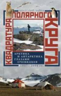 Квадратура полярного круга. Арктика и Антарктика глазами очевидцев. 1937 - 2004 гг.