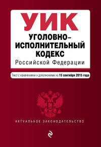 Уголовно-исполнительный кодекс Российской Федерации. Текст с изменениями и дополнениями на 15 сентября 2015 года