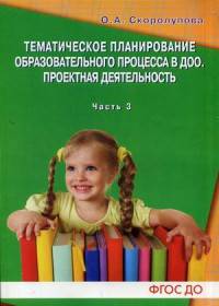 Тематическое планирование образовательного процесса в ДОО. Проектная деятельность. Учебно-методическое пособие. Часть 3