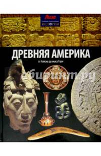 Древняя Америка. От Аляски до мыса Горн. Выпуск № 6(6), 2014