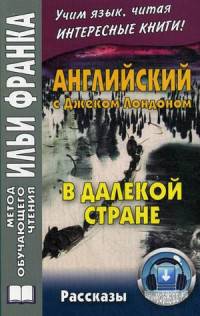 Английский с Джеком Лондоном. В далекой стране. Рассказы. Учебное пособие