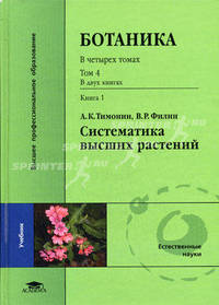 Ботаника. В 4-х томах. Том 4: В 2-х книгах. Книга 1: Систематика высших растений. Учебник для студентов высших учебных заведений. Гриф УМО по классическому университетскому образованию