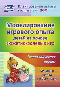 Моделирование игрового опыта детей на основе сюжетно-ролевых игр. Младшая группа (от 3 до 4 лет). Технологические карты. ФГОС ДО