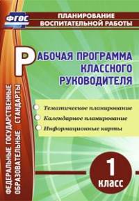 Рабочая программа классного руководителя. 1 класс. Тематическое планирование, календарное планирование, информационные карты. ФГОС