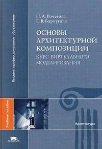 Основы архитектурной композиции. Курс виртуального моделирования. Учебное пособие для студентов учреждений высшего профессионального образования. Гриф УМО МО РФ