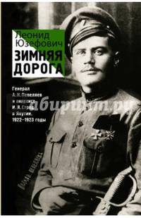Зимняя дорога. Генерал А. Н. Пепеляев и анархист И. Я. Строд в Якутии. 1922-1923
