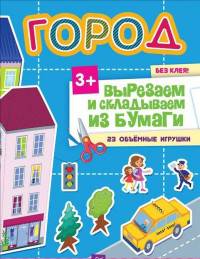 Вырезаем и складываем из бумаги. Без клея! Город. 23 объемные игрушки 3+