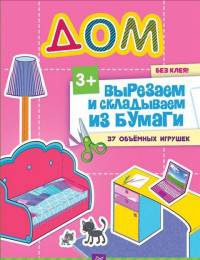 Вырезаем и складываем из бумаги. Без клея! Дом. 37 объемных игрушек 3+