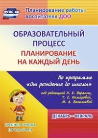 Образовательный процесс. Планирование на каждый день по программе "От рождения до школы" под редакцией Н.Е. Вераксы, Т.С.Комаровой, М.А. Васильевой. Декабрь-февраль. Средняя группа (от 4 до 5 лет). ФГОС ДО