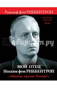 Мой отец Иоахим фон Риббентроп. "Никогда против России!"