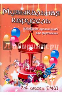 Музыкальная карусель. Избранные произведения для фортепиано. 3-4 классы ДМШ. Учебно-методическое пособие