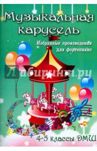 Музыкальная карусель. Избранные произведения для фортепиано. 4-5 классы ДМШ. Учебно-методическое пособие