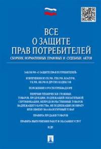 Все о защите прав потребителей.Сборник нормативных правовых и судебных актов.-М.:Проспект,2016.