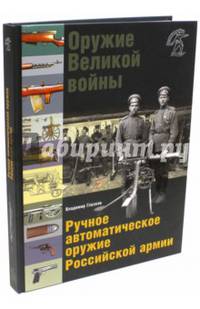 Оружие Великой войны. Ручное автоматическое оружие Российской армии Автоматические винтовки, пулеметы, револьверы и пистолеты
