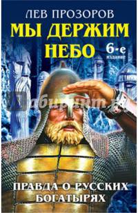 Мы держим небо. Правда о русских богатырях. 6-е издание