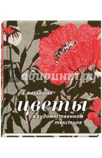 Цветы в художественном текстиле. От природных форм к орнаментальным композициям и текст. изделиям