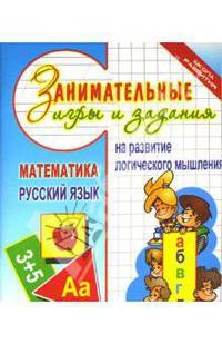 Занимательные игры и задания на развитие логического мышления: Математика; Русский язык - (Школа развития)