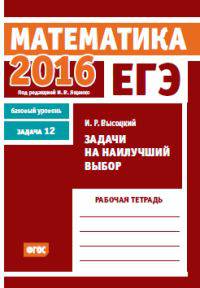 ЕГЭ 2016. Математика. Задачи на наилучший выбор. Задача 12 (базовый уровень). Рабочая тетрадь. ФГОС