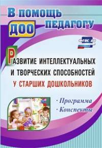 Развитие интеллектуальных и творческих способностей у старших дошкольников. Программа. Конспекты. ФГОС ДО