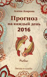 Прогноз на каждый день. 2016 год. Рыбы. Звезды и судьбы