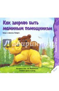 Как здорово быть маминым помощником. История о том, как Медвежонок полюбил брата и сестру