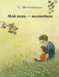 Мой папа-волшебник. Повести. Сказки. Могилевская С.А.