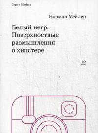 Белый негр. Поверхностные размышления о хипстере. Н. Мейлер. - (Minima).