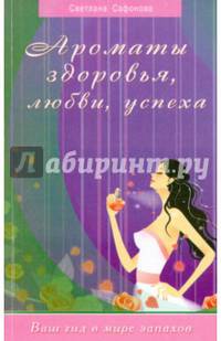 Ароматы здоровья, любви, успеха. Ваш гид в мире запахов