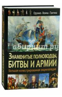 Знаменитые полководцы, битвы и армии. Большая иллюстрированная энциклопедия