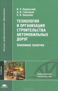 Технология и организация строительства автомобильных дорог: Технология и организация строительства автомобильных дорог: Земляное полотно / Под ред. Подольского В.П. (1-е изд.) учеб