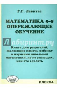 Математика 5-8. Опережающее обучение. Книга для родителей, желающих помочь ребенку в изучении школьной математики, но не знающих, как это сделать