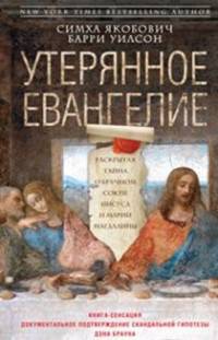 Утерянное евангелие. Раскрытая тайна древнего документа о брачном союзе Иисуса и Марии Магдалины. Уилсон Б., Якобович С.