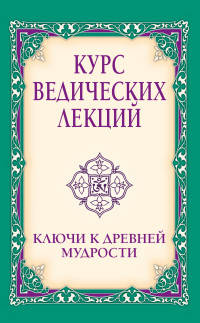 Курс ведических лекций. Ключи к древней мудрости