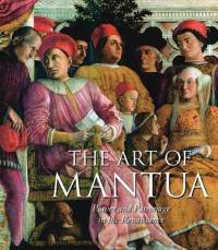 The Art of Mantua. Power and Patronage in the Renaissance