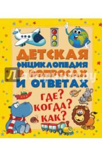 Детская энциклопедия в вопросах и ответах. Где? Когда? Как?