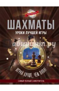 Шахматы. Уроки лучшей игры - самый полный самоучитель. Играй лучше, чем папа!