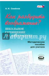 Как разбудить воображение? Школьное сочинение по литературе. Методическое пособие для учителя. ФГОС
