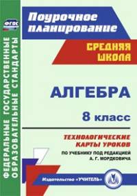 Алгебра. 8 класс. Технологические карты уроков по учебнику под редакцией А.Г. Мордковича. ФГОС