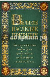 Великое наследие древних: мысли и изречения древних греков, древних римлян, учителей Церкви, мудрецов Талмуда