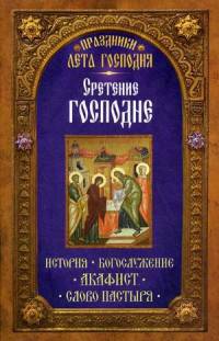 Праздники лета Господня. Сретение Господне. История, богослужение, акафист, слово пастыря
