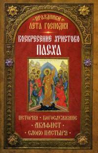 Праздники лета Господня. Воскресение Христово. Пасха. История, богослужение, акафист, слово пастыря